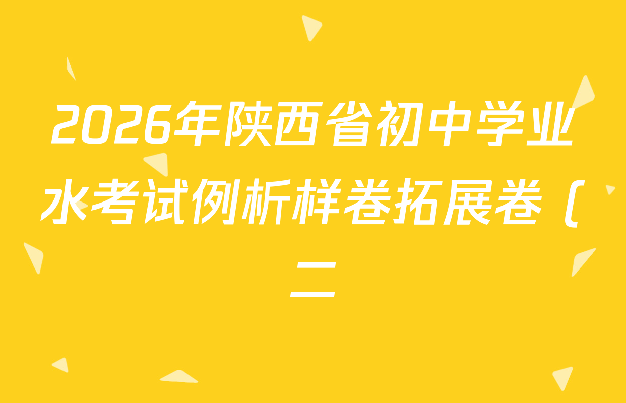 2026年陕西省初中学业水考试例析样卷拓展卷 (二)各科答案及试卷(含历史、物理、语文等7份) 2026年陕西省初中学业水考试例析样卷拓展卷 (二)各科答案及试卷(含历史、物理、语文等7份)
